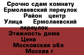 Срочно сдам комнату Ермолаевский переулок, 21 › Район ­ центр › Улица ­ 21Ермолаевский переулок, 21 › Этажность дома ­ 5 › Цена ­ 10 000 - Московская обл., Москва г. Недвижимость » Квартиры аренда   . Московская обл.